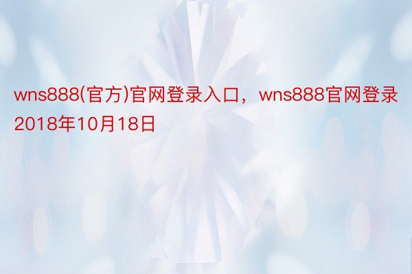 wns888(官方)官网登录入口，wns888官网登录2018年10月18日